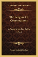 The Religion Of Consciousness: A Suggestion For Today 1165086794 Book Cover