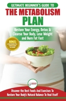 Metabolism Plan: The Ultimate Beginner's Metabolism Plan Diet Guide to Restore Your Energy, Detox & Cleanse Your Body, Lose Weight and Burn Body Fat Fast 1774350084 Book Cover