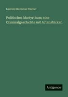 Politisches Martyrthum; eine Criminalgeschichte mit Actenstücken 3563667217 Book Cover