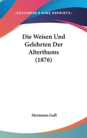 Die Weisen Und Gelehrten Der Alterthums (1876) 116846434X Book Cover