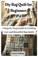 Diy Rag Quilt for Beginners: A Step-by-Step Guide to Crafting Cozy and Beautiful Rag Quilts B0F26WKXMK Book Cover
