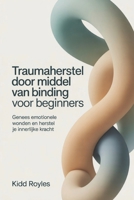 Traumaherstel door middel van binding voor beginners: Genees emotionele wonden en herstel je innerlijke kracht (Dutch Edition) B0G8CNWWNJ Book Cover