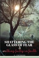 Shattering The Glass Of Fear: Walking Fully In Faith B0BGP8XHVJ Book Cover
