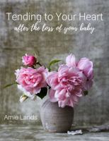 Tending to Your Heart : After the Loss of Your Baby 1735003344 Book Cover