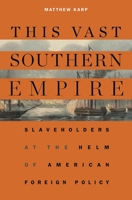 This Vast Southern Empire: Slaveholders at the Helm of American Foreign Policy 0674986776 Book Cover