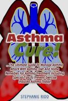 Asthma Cure!: The Ultimate Guide To Manage Asthma Attack With Asthma Diet And Home Remedies For Asthma Treatment Including Special Tips To Prevent Exercise Induced Asthma Today! 1539145190 Book Cover