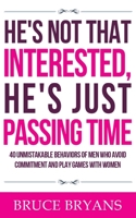 He's Not That Interested, He's Just Passing Time: 40 Unmistakable Behaviors Of Men Who Avoid Commitment And Play Games With Women 1518892108 Book Cover