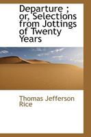 Departure: Or, Selections from Jottings of Twenty Years 0559734557 Book Cover