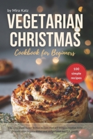 Vegetarian Christmas Cookbook for Beginners: 100 Easy Plant-Based Festive Recipes for Holiday Table B0CMVB7ZWK Book Cover