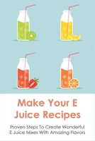 Make Your E Juice Recipes: Proven Steps To Create Wonderful E Juice Mixes With Amazing Flavors: Vaping Juice B0991LHRVB Book Cover