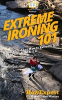 Extreme Ironing 101: A Quick Guide on How to Extreme Iron Step by Step from A to Z 1986175898 Book Cover