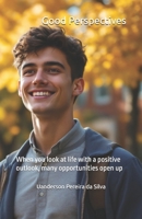 Good Perspectives: When you look at life with a positive outlook, many opportunities open up B0DT1CRGG5 Book Cover