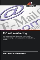 TIC nel marketing: Uno studio sull'uso di Internet e dei telefoni cellulari in cinque aziende selezionate a Dublino, Irlanda 6203364851 Book Cover
