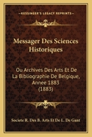 Messager Des Sciences Historiques: Ou Archives Des Arts Et De La Bibliographie De Belgique, Annee 1883 (1883) 1168146968 Book Cover