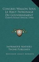 Congres Wallon Sous Le Haut Patronage Du Gouvernement: Compte-Rendu Officiel (1906) 1168457254 Book Cover