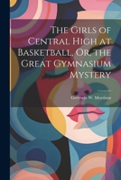 The Girls of Central High at Basketball, Or, the Great Gymnasium Mystery 1022705563 Book Cover