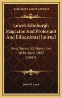 Lowe's Edinburgh Magazine And Protestant And Educational Journal: New Series, V1, November 1846-April 1847 1164949861 Book Cover