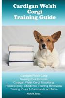 Cardigan Welsh Corgi Training Guide. Cardigan Welsh Corgi Training Book Includes: Cardigan Welsh Corgi Socializing, Housetraining, Obedience Training, Behavioral Training, Cues & Commands and More 1519631278 Book Cover