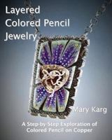Layered Colored Pencil Jewelry: A Step-By-Step Exploration of Colored Pencil on Copper 0692889892 Book Cover