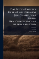 Das Leiden Unseres Herrn Und Heilands Jesu Christi, von Seiner Menschwerdung an bis zum Kreuztod (German Edition) 1024494071 Book Cover