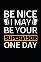 Be Nice I May Be Your Supervisor One Day: Funny Supervisor Notebook/Journal (6 X 9) Gift For Christmas Or Birthday 1677261803 Book Cover