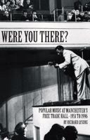 Were You There?: Popular Music at Manchester's Free Trade Hall - 1951 to 1996 1909360813 Book Cover