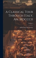 A Classical Tour Through Italy, An. Mdcccii; Volume 4 1021905232 Book Cover