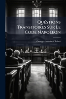 Quéstions Transitoires Sur Le Code Napoleon: Relatives A Son Autorité Sur Les Actes Et Les Droits Antérieurs A Sa Promulgation ...... 1278348565 Book Cover