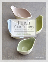 Pinch Your Pottery: The Art & Craft of Making Pinch Pots - 35 Beautiful Projects to Hand-form from Clay 1589239741 Book Cover