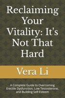 Reclaiming Your Vitality: It's Not That Hard: A Complete Guide to Overcoming Erectile Dysfunction, Low Testosterone, and Building Self-Esteem B0DZTYS4PP Book Cover