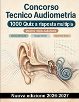Concorso Tecnico Audiometria : 1000 Quiz a risposta multipla: Ripasso di anatomia, acustica, audiometria e ipoacusie con spiegazioni per la preparazione concorsuale (Italian Edition) B0HCMH37QN Book Cover
