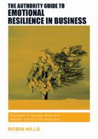 The Authority Guide to Emotional Resilience in Business: Strategies to Manage Stress and Weather Storms in the Workplace (The Authority Guides) 1909116599 Book Cover