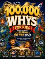 100,000 Whys for Kids – The Ultimate Question & Answer Book: Clear Answers to Curious Questions About Science, Space, Technology, Animals, Dinosaurs, Nature, Geography, History & More (Ages 6–12) B0HCX6N9LL Book Cover
