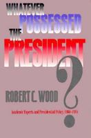 Whatever Possessed the President?: Academic Experts and Presidential Policy, 1960-1988 0870238639 Book Cover