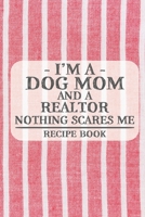 I'm a Dog Mom and a Realtor Nothing Scares Me Recipe Book: Blank Recipe Book to Write in for Women, Bartenders, Drink and Alcohol Log, Document all Your Special Recipes and Notes for Your Favorite ... 1676439781 Book Cover