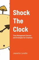 Shock The Clock: Time Management for Too Busy Creatives 1312107987 Book Cover