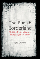 The Punjab Borderland: Mobility, Materiality, and Militancy, 1947-1987 1316517950 Book Cover