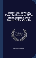 Treatise On The Wealth, Power And Resources Of The British Empire In Every Quarter Of The World Etc 1019748036 Book Cover