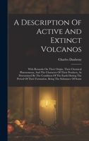 A Description Of Active And Extinct Volcanos: With Remarks On Their Origin, Their Chemical Phaenomena, And The Character Of Their Products, As ... Their Formation. Being The Substance Of Some 1017763240 Book Cover
