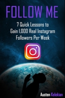 Follow Me: 7 Quick Lessons to Gain 1,000 Real Instagram Followers Per Week 1695864468 Book Cover