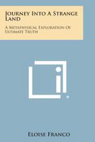 Journey Into a Strange Land: A Metaphysical Exploration of Ultimate Truth 0548449252 Book Cover