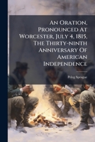 An Oration, Pronounced At Worcester, July 4, 1815, The Thirty-ninth Anniversary Of American Independence 1179509072 Book Cover