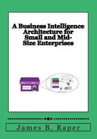 A Business Intelligence Architecture for Small and Mid-Size Enterprise: An Executive Guide 154032060X Book Cover