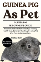 GUINEA PIG AS PET: The Ultimate Guide To Guinea Pigs Feeding, Health Care, Behavior, Handling, Housing And Why They Make Great Pets. B0F4JWLL9Z Book Cover