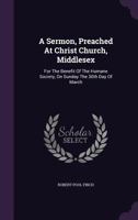 A Sermon, Preached At Christ Church, Middlesex: For The Benefit Of The Humane Society, On Sunday The 30th Day Of March... 1348268190 Book Cover