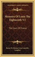 Memoirs Of Louis The Eighteenth V2: The Court Of France 1163099813 Book Cover