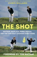 THE SHOT: Watson, Nicklaus, Pebble Beach, and the Chip that Changed Everything 1956237259 Book Cover