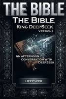 The Bible: King DeepSeek version I: An afternoon conversation with DeepSeek B0GPPN4G65 Book Cover