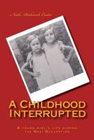 A Childhood Interrupted: A young girl's life during the Nazi Occupation 1503096939 Book Cover