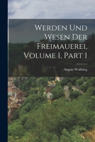 Werden Und Wesen Der Freimauerei, Volume 1, Part 1 1019122145 Book Cover